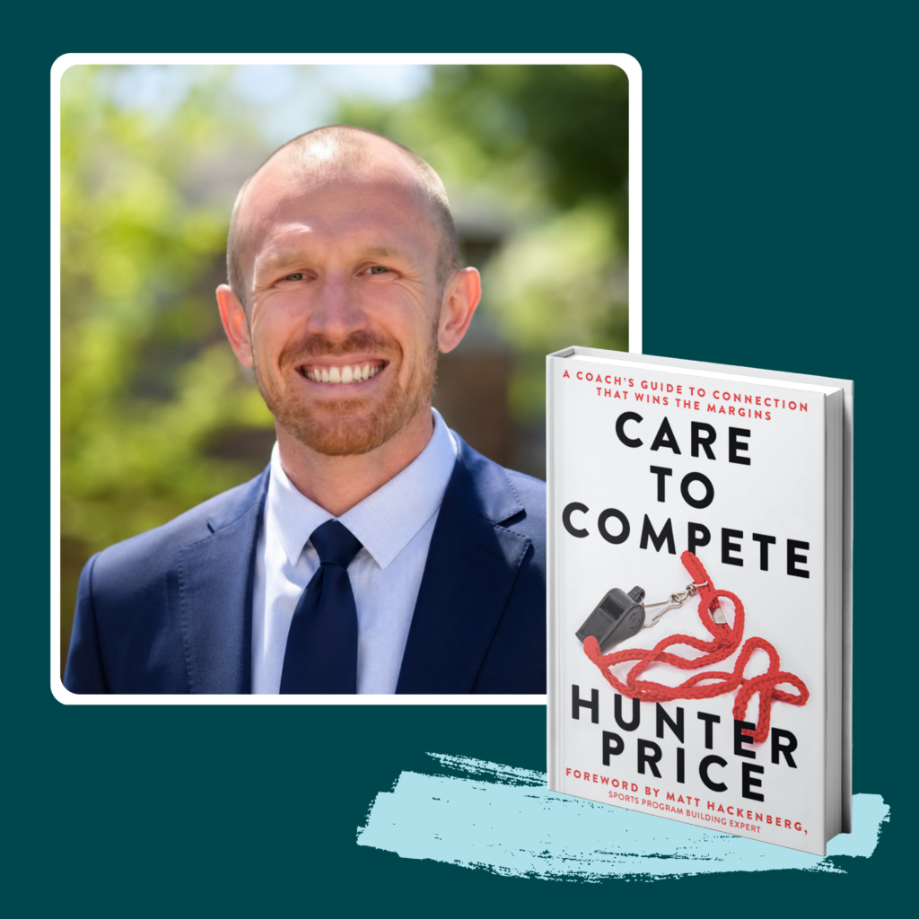 Hunter Price, coach and sports leadership expert, with his book Care to Compete, traces his coach's guide to connection that wins the margins — showing how care and competition work together to build winning teams.